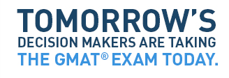 TOMORROW'S DECISION MAKERS ARE TAKING THE GMAT EXAM TODAY.
